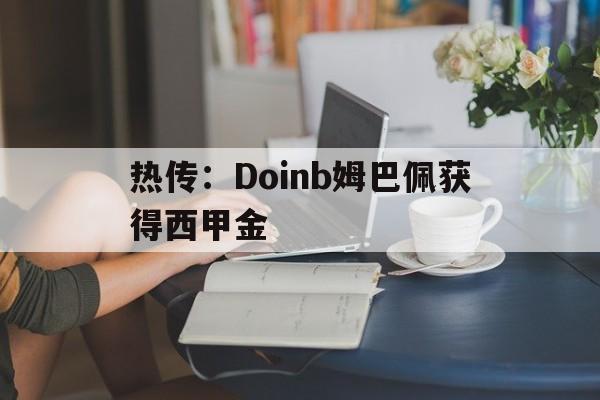 热传:Doinb姆巴佩获得西甲金的简单介绍 热传:Doinb姆巴佩获得西甲金的简单介绍